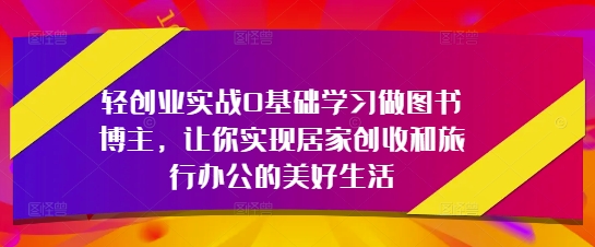 \”零基础图书博主指南：居家创收+旅行办公轻松实现\”-小伟资源网