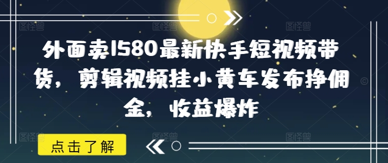 \”快手带货新玩法：剪辑挂车赚佣金，轻松月入过万！\”-小伟资源网