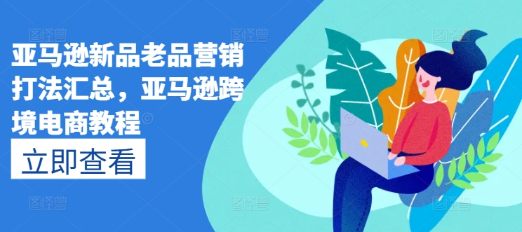 \”亚马逊跨境电商实战：新品老品营销打法全攻略\”-小伟资源网