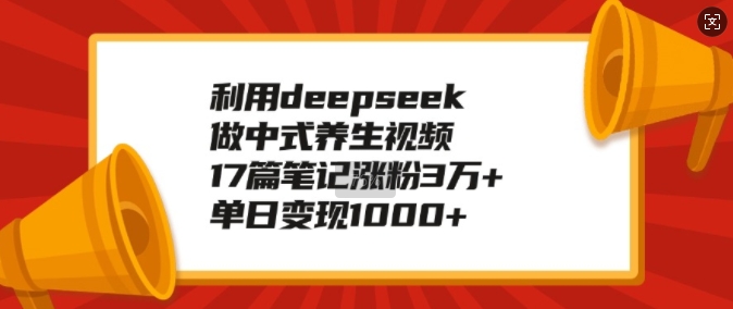 \”17篇笔记涨粉3万+！用DeepSeek打造爆款养生视频，单日变现破千\”-小伟资源网