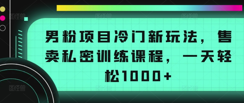 \”揭秘：小众男粉私密课程日赚千元新玩法\”-小伟资源网