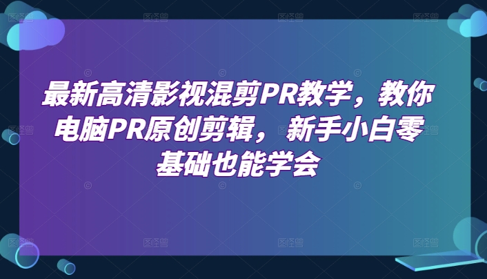 \”零基础PR影视混剪教程：新手小白轻松掌握高清剪辑技巧\”-小伟资源网