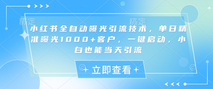 \”小红书全自动引流秘籍：日曝1000+精准客户，新手一键启动当天见效\”-小伟资源网