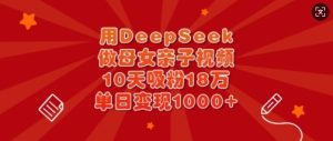10天吸粉18万！母女亲子视频靠DeepSeek单日多张变现-小伟资源网