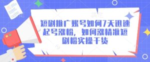 7天速成短剧推广号:精准涨粉实操全攻略-小伟资源网