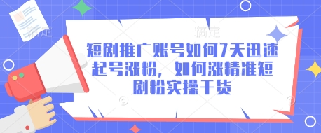 7天速成短剧推广号：精准涨粉实操全攻略-小伟资源网