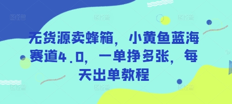 \”无货源蜂箱暴利玩法：小黄鱼蓝海4.0日赚千元实操指南\”-小伟资源网