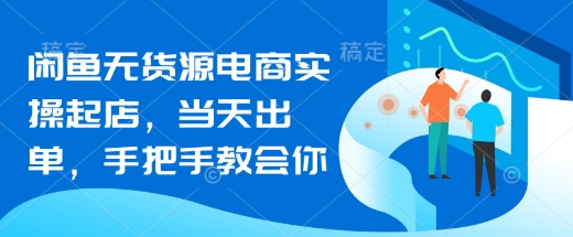 \”闲鱼无货源电商速成指南：当天出单，手把手教学\”-小伟资源网