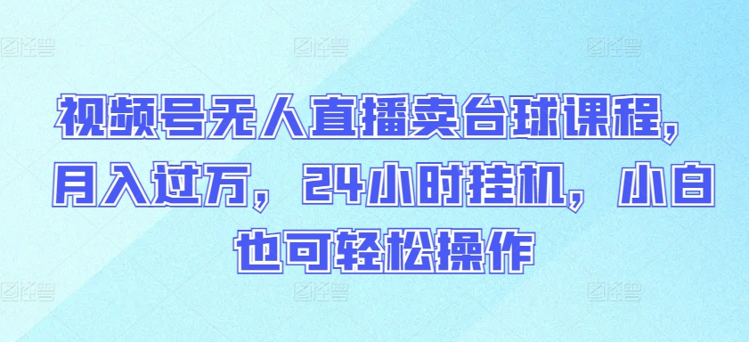 \”揭秘视频号无人直播卖台球课：24小时挂机月入过万，新手轻松上手\”-小伟资源网
