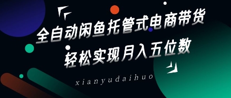 \”揭秘：闲鱼全自动托管带货，轻松月入过万秘籍\”-小伟资源网