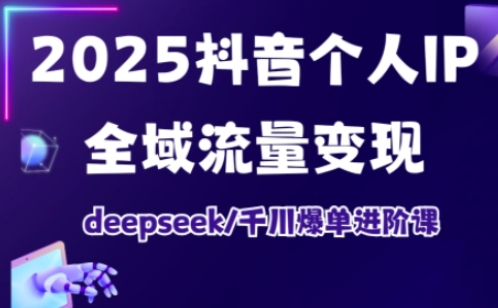 2025抖音个人IP全域流量变现高阶课：千川爆单实战攻略-小伟资源网