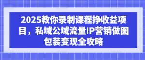 《2025课程录制变现指南：私域+公域流量IP打造与营销包装全攻略》-小伟资源网