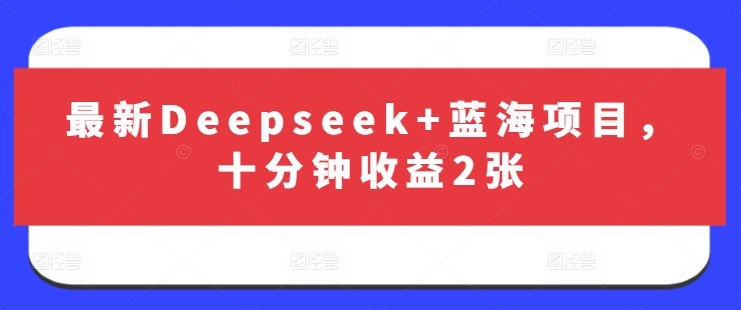 \”Deepseek蓝海项目：10分钟轻松赚200元！\”-小伟资源网