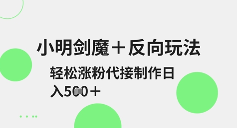 \”小明剑魔反向玩法爆火！日涨粉秘籍+代接制作，轻松日入500+\”-小伟资源网