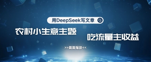 \”农村创业爆款攻略：用DeepSeek打造流量变现神器，轻松吃透收益\”-小伟资源网