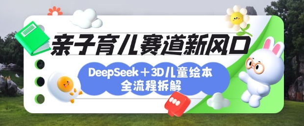 \”DeepSeek+3D绘本育儿新玩法：月涨粉破万，轻松激发亲子创造力\”-小伟资源网