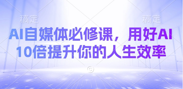 \”AI自媒体速成指南：10倍提升人生效率的智能秘诀\”-小伟资源网