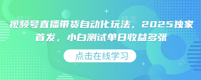 2025视频号直播带货自动化秘籍，新手日赚多单【独家揭秘】-小伟资源网