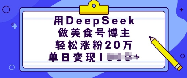 AI美食博主速成：DeepSeek助力20万涨粉，单日高效变现秘籍-小伟资源网