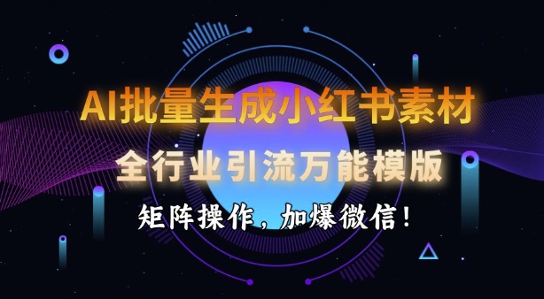 \”AI一键生成小红书爆款素材，全行业引流模板+矩阵运营，微信加粉神器\”-小伟资源网