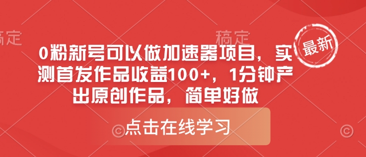 \”0粉新号速赚100+！1分钟原创作品，轻松上手加速器项目\”-小伟资源网