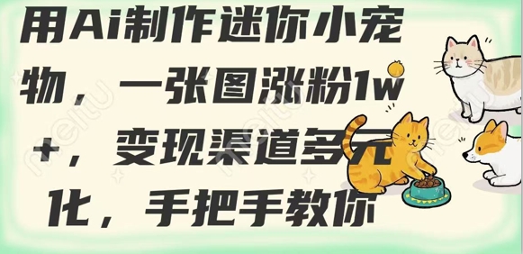 AI打造爆款迷你宠物：零基础涨粉变现全攻略-小伟资源网