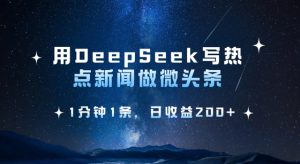 AI写作神器DeepSeek：1分钟速成爆款微头条，日赚200+-小伟资源网