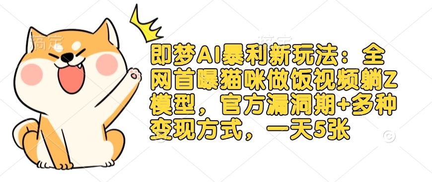 \”即梦AI暴利玩法：猫咪做饭视频躺赚模型+官方漏洞期，日入5张变现攻略\”-小伟资源网