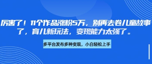 \”11个作品吸粉5万！育儿赛道新风口，变现力爆棚，告别儿童故事内卷\”-小伟资源网
