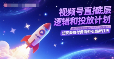 \”视频号直播底层逻辑+投放策略：微付费撬动短视频引流新玩法\”-小伟资源网