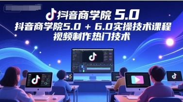 抖音商学院5.0-6.0：爆款视频制作全攻略-小伟资源网