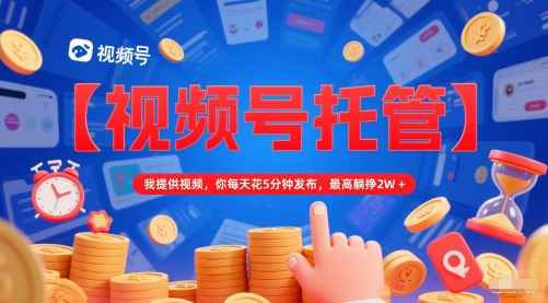 \”视频号托管：日发5分钟，轻松月入2W+（内附秘诀）\”-小伟资源网