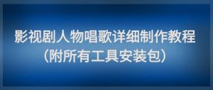爆款影视剧人物唱歌制作全攻略，附工具包轻松上手-小伟资源网