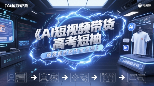 AI高考短袖爆款短视频带货全流程解析-小伟资源网