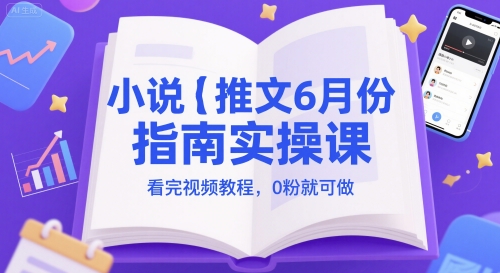 6月小说推文0粉起号实操课：视频教程带你轻松入门-小伟资源网