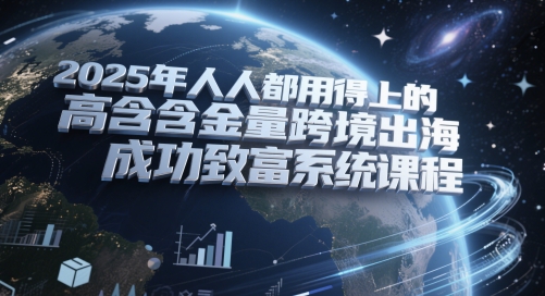 \”2025跨境致富必修课：高含金量出海实战指南\”-小伟资源网