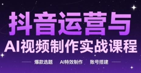《抖音AI视频实战课：爆款选题+特效制作+账号运营全攻略》-小伟资源网