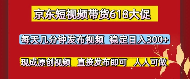 \”京东618短视频带货秘籍：日赚300+，现成原创视频一键发布！\”-小伟资源网