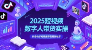 2025短视频数字人带货实战：抖音快手最新运营技巧-小伟资源网