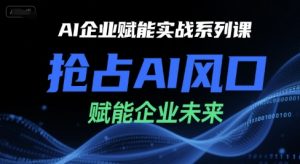 AI赋能实战课:抢占风口,智赢企业未来-小伟资源网