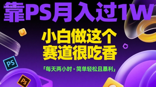 \”PS兼职月入过万！零基础日赚500+，每天2小时轻松上手【暴利揭秘】\”-小伟资源网