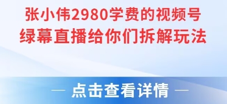\”张小伟2980元视频号绿幕直播玩法全拆解\”-小伟资源网