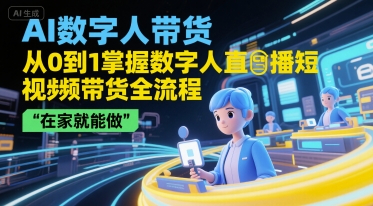 \”AI数字人带货全攻略：0基础入门直播短视频变现，轻松在家创业\”-小伟资源网