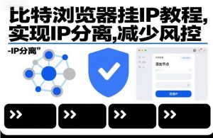 比特浏览器实现IP分离防关联教程：降低风控提升账号安全-小伟资源网