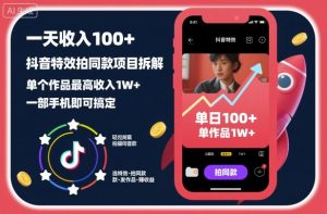 抖音特效拍同款项目拆解：一部手机日赚100+，单作品收入破万实战指南-小伟资源网