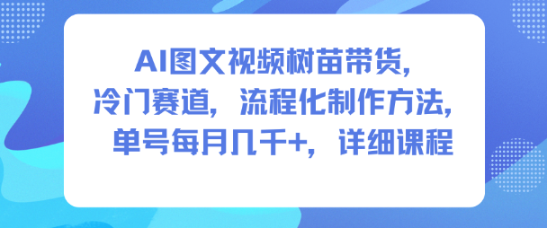 AI图文视频树苗带货冷门赛道流程化制作方法，单号月入几千详细课程分享-小伟资源网