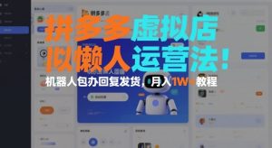 拼多多虚拟店铺自动化运营教程:机器人全流程托管实现月入过万攻略-小伟资源网