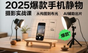 2025手机静物摄影课:从构图布光到AI辅助,低成本拍出专业大片-小伟资源网