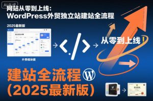 2025年最新WordPress外贸独立站建站全流程详解：从零到上线完整指南-小伟资源网