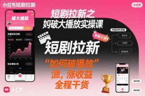 小红书短剧拉新实操课：破播放涨收益全攻略-小伟资源网